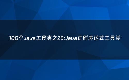 100个Java工具类之26:Java正则表达式工具类