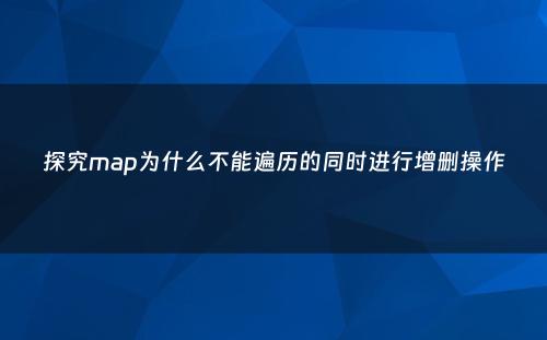 探究map为什么不能遍历的同时进行增删操作