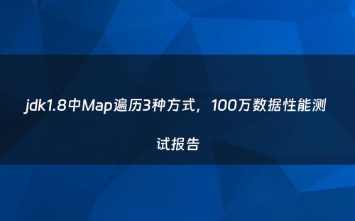 jdk1.8中Map遍历3种方式，100万数据性能测试报告