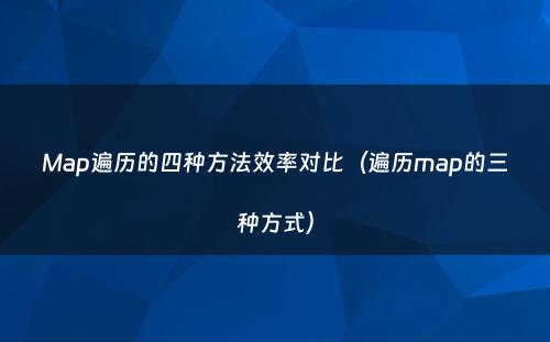 Map遍历的四种方法效率对比（遍历map的三种方式）