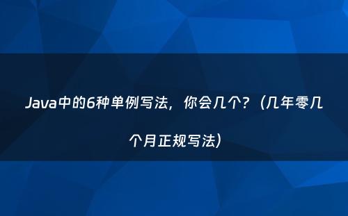Java中的6种单例写法，你会几个?（几年零几个月正规写法）