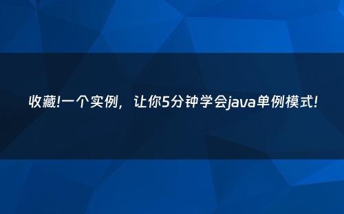 收藏!一个实例，让你5分钟学会java单例模式!