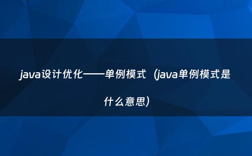 java设计优化——单例模式（java单例模式是什么意思）