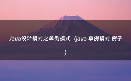 Java设计模式之单例模式（java 单例模式 例子）