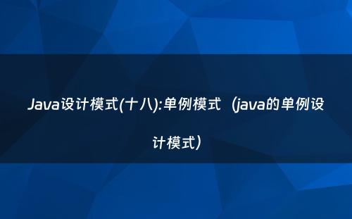 Java设计模式(十八):单例模式（java的单例设计模式）