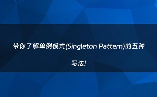 带你了解单例模式(Singleton Pattern)的五种写法!