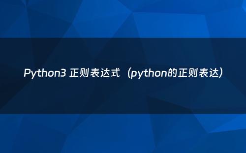 Python3 正则表达式（python的正则表达）