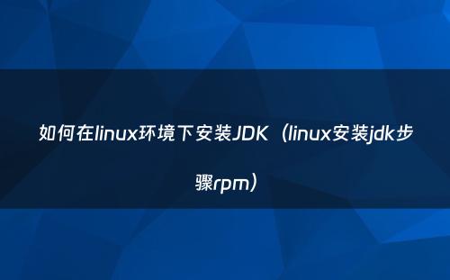 如何在linux环境下安装JDK（linux安装jdk步骤rpm）