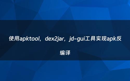 使用apktool，dex2jar，jd-gui工具实现apk反编译