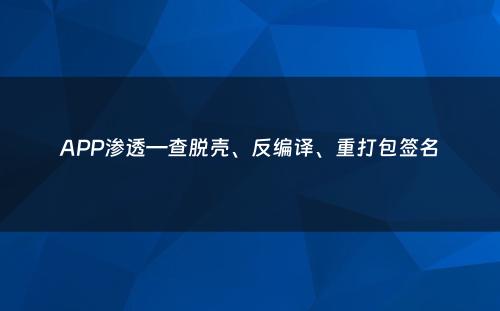 APP渗透—查脱壳、反编译、重打包签名