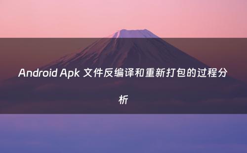 Android Apk 文件反编译和重新打包的过程分析