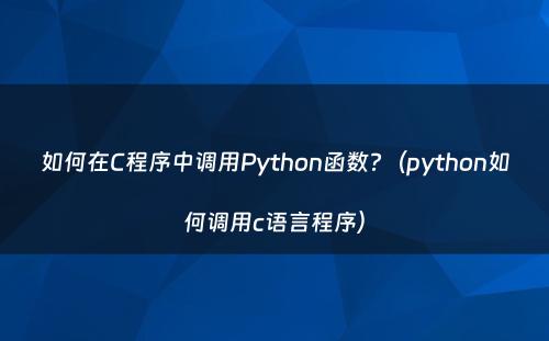 如何在C程序中调用Python函数?（python如何调用c语言程序）
