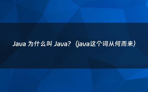 Java 为什么叫 Java?（java这个词从何而来）