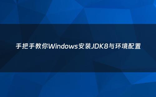 手把手教你Windows安装JDK8与环境配置