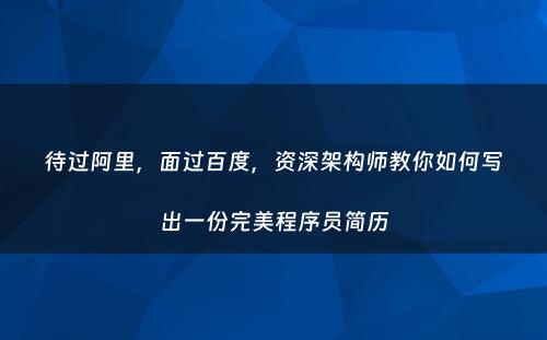待过阿里，面过百度，资深架构师教你如何写出一份完美程序员简历
