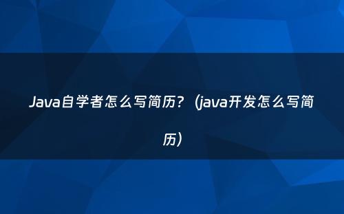 Java自学者怎么写简历?（java开发怎么写简历）