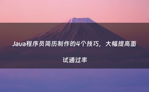 Java程序员简历制作的4个技巧，大幅提高面试通过率
