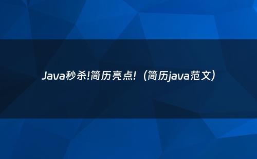 Java秒杀!简历亮点!（简历java范文）