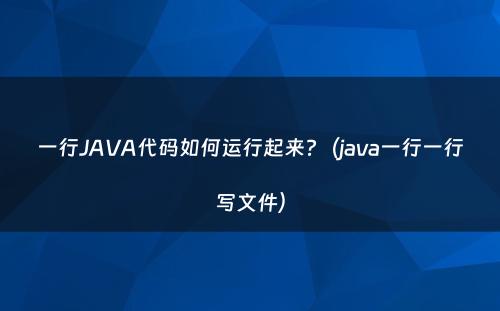 一行JAVA代码如何运行起来?（java一行一行写文件）