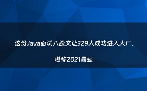 这份Java面试八股文让329人成功进入大厂，堪称2021最强