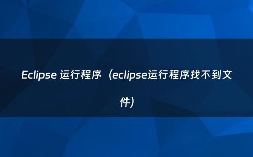 Eclipse 运行程序（eclipse运行程序找不到文件）