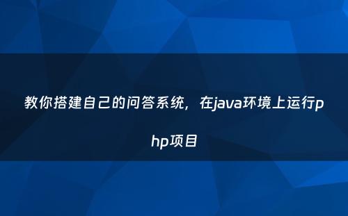 教你搭建自己的问答系统，在java环境上运行php项目