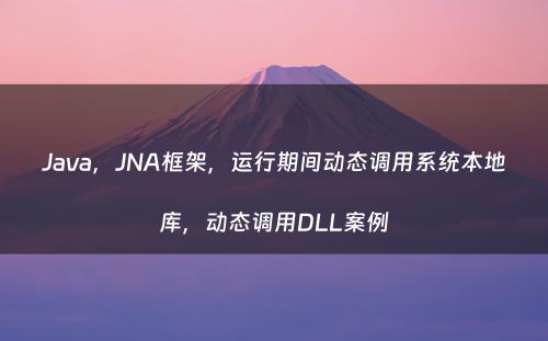 Java，JNA框架，运行期间动态调用系统本地库，动态调用DLL案例