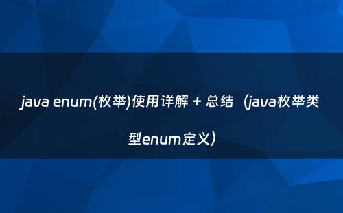 java enum(枚举)使用详解 + 总结（java枚举类型enum定义）