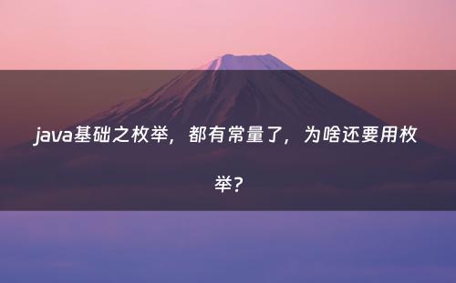 java基础之枚举，都有常量了，为啥还要用枚举?