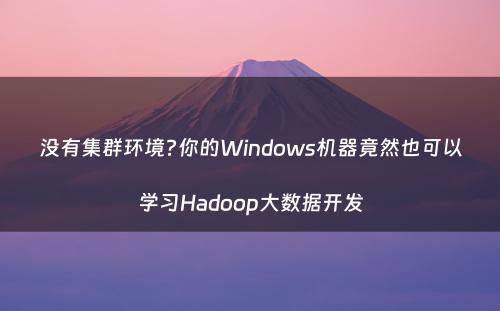 没有集群环境?你的Windows机器竟然也可以学习Hadoop大数据开发