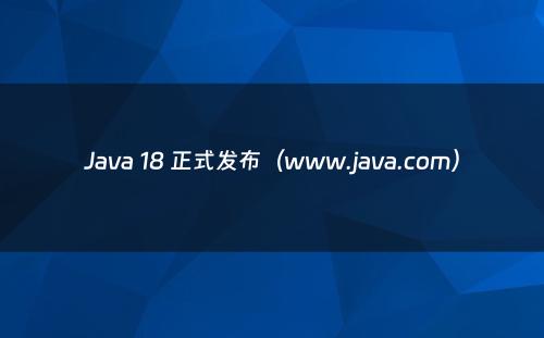 Java 18 正式发布（www.java.com）