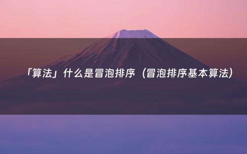 「算法」什么是冒泡排序（冒泡排序基本算法）
