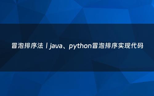冒泡排序法丨java、python冒泡排序实现代码