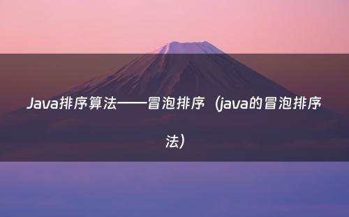 Java排序算法——冒泡排序（java的冒泡排序法）