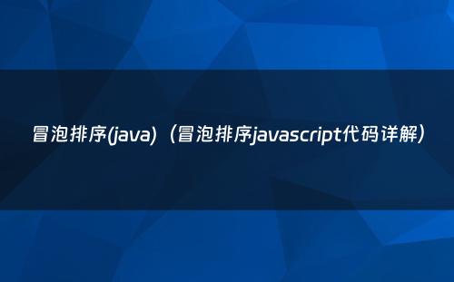 冒泡排序(java)（冒泡排序javascript代码详解）