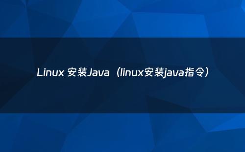 Linux 安装Java（linux安装java指令）