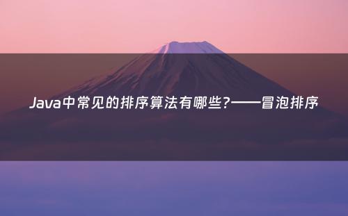 Java中常见的排序算法有哪些?——冒泡排序