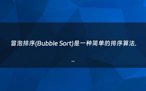 冒泡排序(Bubble Sort)是一种简单的排序算法...