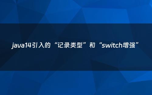 java14引入的“记录类型”和“switch增强”
