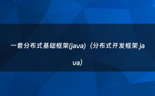 一套分布式基础框架(java)（分布式开发框架 java）