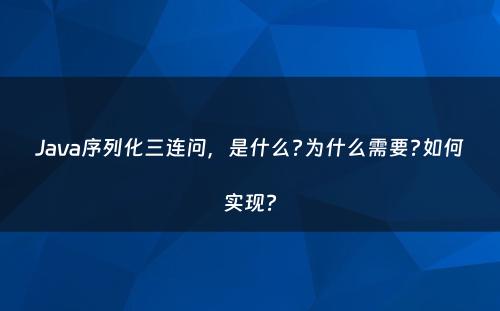 Java序列化三连问，是什么?为什么需要?如何实现?