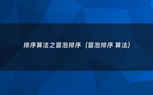 排序算法之冒泡排序（冒泡排序 算法）