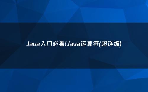 Java入门必看!Java运算符(超详细)