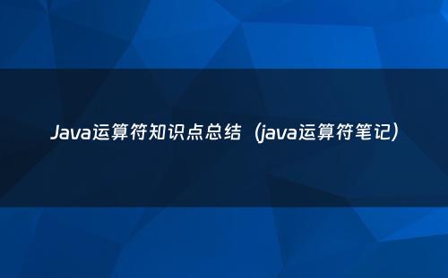 Java运算符知识点总结（java运算符笔记）