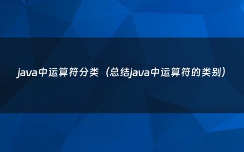 java中运算符分类（总结java中运算符的类别）