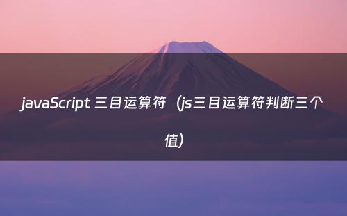 javaScript 三目运算符（js三目运算符判断三个值）