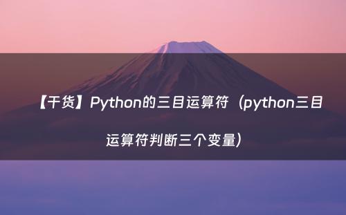 【干货】Python的三目运算符（python三目运算符判断三个变量）