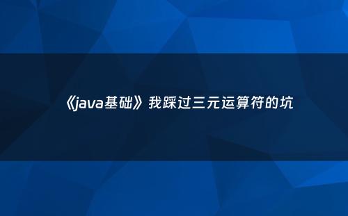 《java基础》我踩过三元运算符的坑