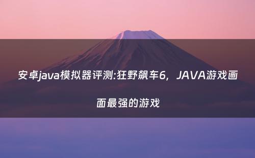 安卓java模拟器评测:狂野飙车6，JAVA游戏画面最强的游戏