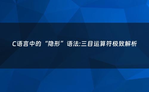 C语言中的“隐形”语法:三目运算符极致解析